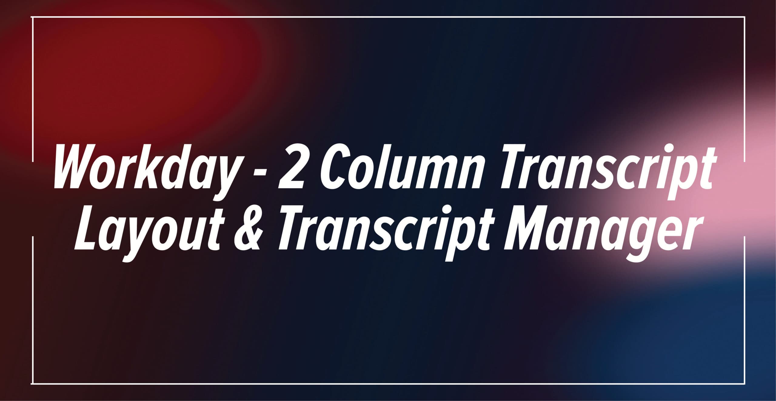Workday - 2 Column Transcript Layout and Transcript Manager | Avaap
